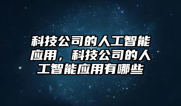 科技公司的人工智能應(yīng)用，科技公司的人工智能應(yīng)用有哪些