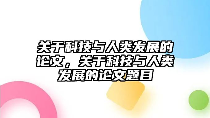 關(guān)于科技與人類發(fā)展的論文，關(guān)于科技與人類發(fā)展的論文題目