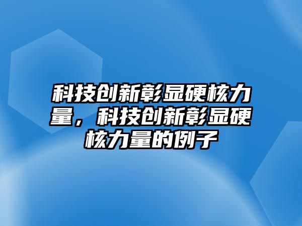 科技創(chuàng)新彰顯硬核力量，科技創(chuàng)新彰顯硬核力量的例子