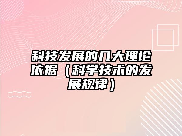 科技發(fā)展的幾大理論依據(jù)（科學(xué)技術(shù)的發(fā)展規(guī)律）