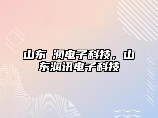 山東灜潤電子科技，山東潤訊電子科技