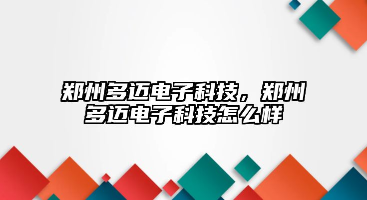 鄭州多邁電子科技，鄭州多邁電子科技怎么樣