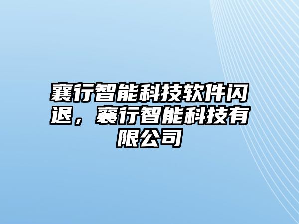 襄行智能科技軟件閃退，襄行智能科技有限公司