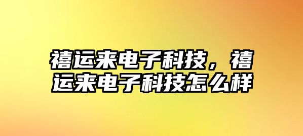 禧運(yùn)來電子科技，禧運(yùn)來電子科技怎么樣