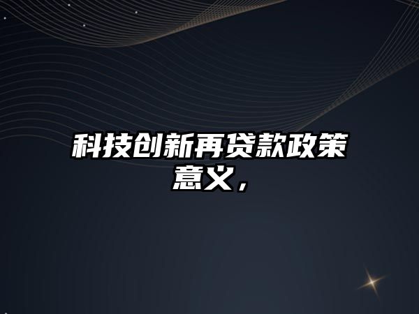 科技創(chuàng)新再貸款政策意義，