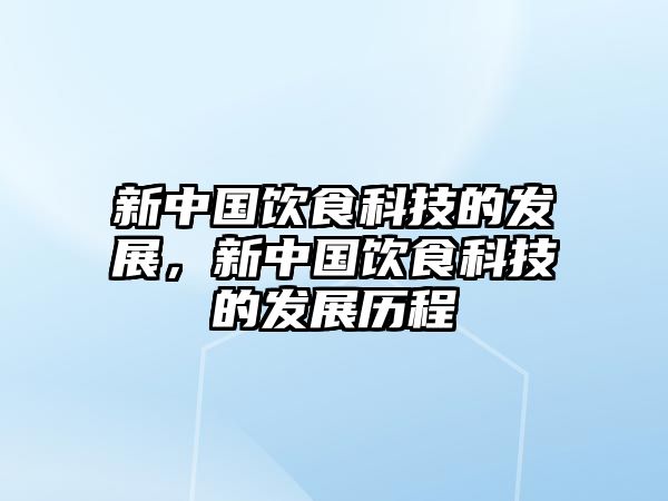 新中國(guó)飲食科技的發(fā)展，新中國(guó)飲食科技的發(fā)展歷程