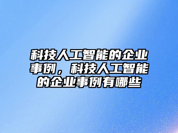 科技人工智能的企業(yè)事例，科技人工智能的企業(yè)事例有哪些