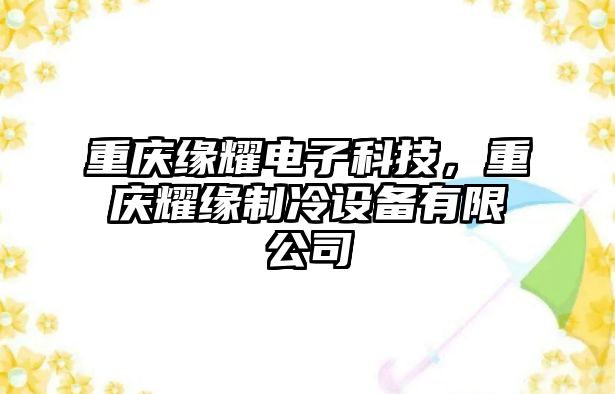 重慶緣耀電子科技，重慶耀緣制冷設備有限公司