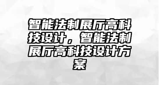 智能法制展廳高科技設(shè)計(jì)，智能法制展廳高科技設(shè)計(jì)方案