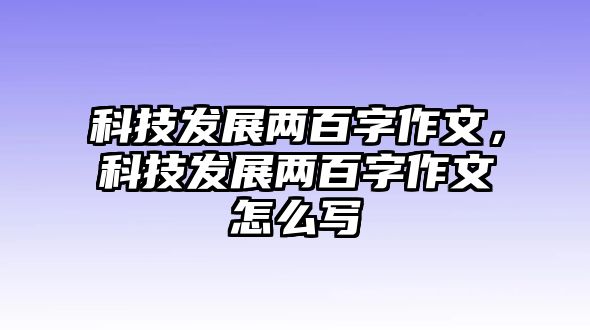 科技發(fā)展兩百字作文，科技發(fā)展兩百字作文怎么寫