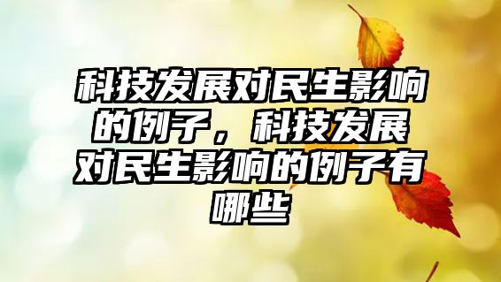 科技發(fā)展對民生影響的例子，科技發(fā)展對民生影響的例子有哪些