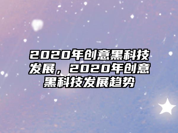 2020年創(chuàng)意黑科技發(fā)展，2020年創(chuàng)意黑科技發(fā)展趨勢