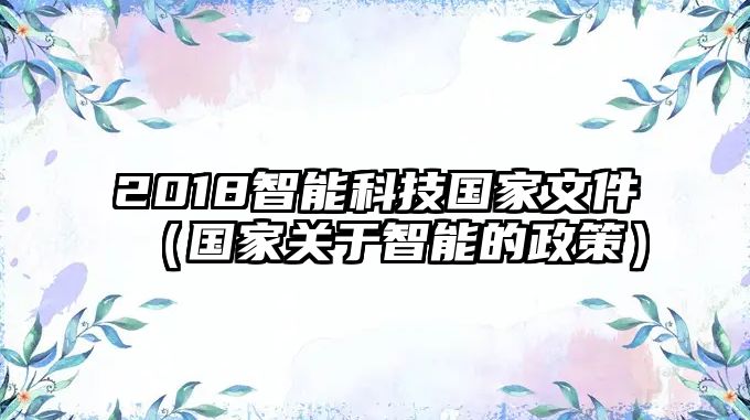 2018智能科技國(guó)家文件（國(guó)家關(guān)于智能的政策）