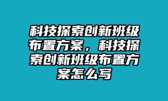 科技探索創(chuàng)新班級布置方案，科技探索創(chuàng)新班級布置方案怎么寫