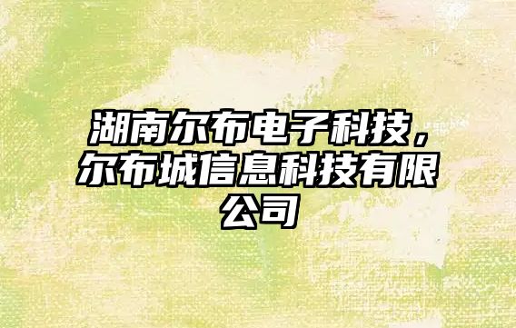 湖南爾布電子科技，爾布城信息科技有限公司