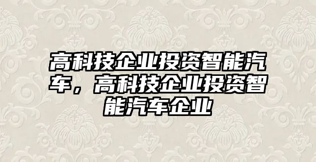 高科技企業(yè)投資智能汽車，高科技企業(yè)投資智能汽車企業(yè)