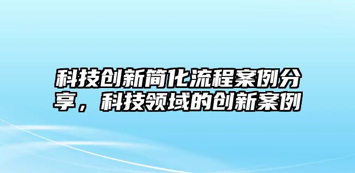 科技創(chuàng)新簡化流程案例分享，科技領域的創(chuàng)新案例