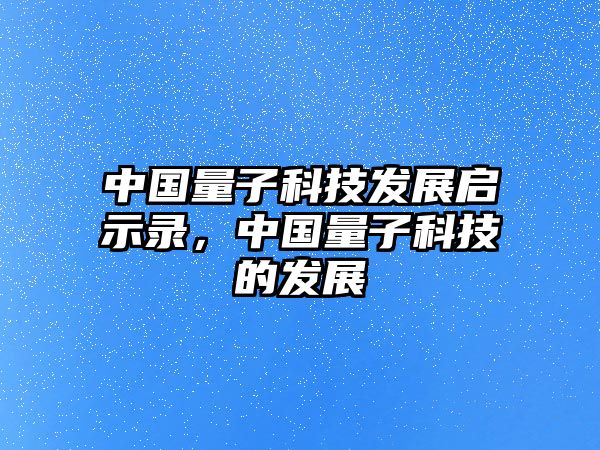 中國(guó)量子科技發(fā)展啟示錄，中國(guó)量子科技的發(fā)展