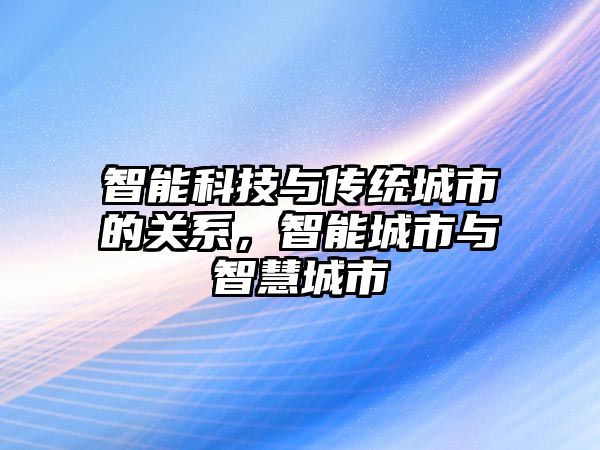 智能科技與傳統(tǒng)城市的關(guān)系，智能城市與智慧城市