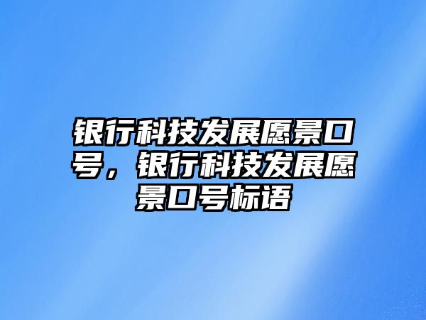 銀行科技發(fā)展愿景口號(hào)，銀行科技發(fā)展愿景口號(hào)標(biāo)語