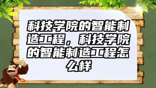 科技學院的智能制造工程，科技學院的智能制造工程怎么樣