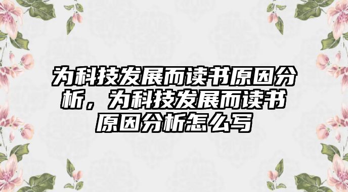 為科技發(fā)展而讀書原因分析，為科技發(fā)展而讀書原因分析怎么寫