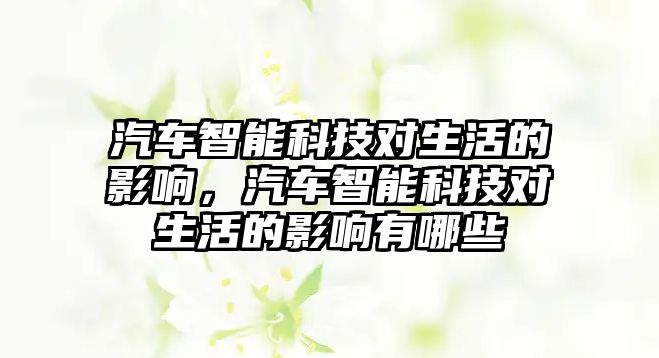 汽車智能科技對生活的影響，汽車智能科技對生活的影響有哪些