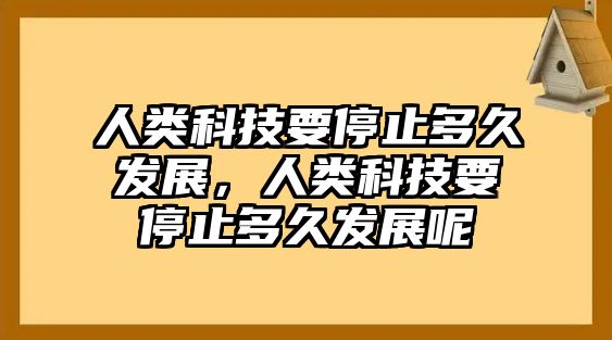 人類科技要停止多久發(fā)展，人類科技要停止多久發(fā)展呢