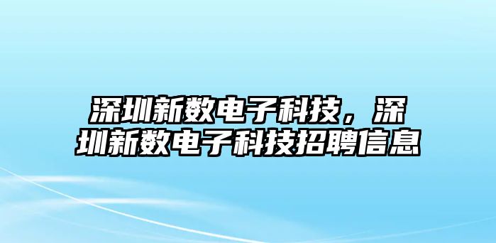 深圳新數(shù)電子科技，深圳新數(shù)電子科技招聘信息