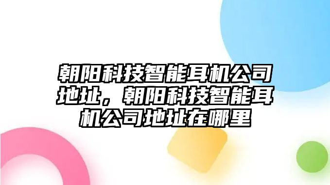 朝陽科技智能耳機公司地址，朝陽科技智能耳機公司地址在哪里