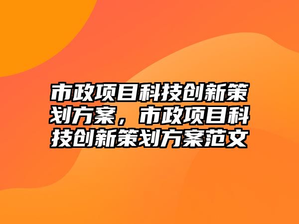 市政項目科技創(chuàng)新策劃方案，市政項目科技創(chuàng)新策劃方案范文