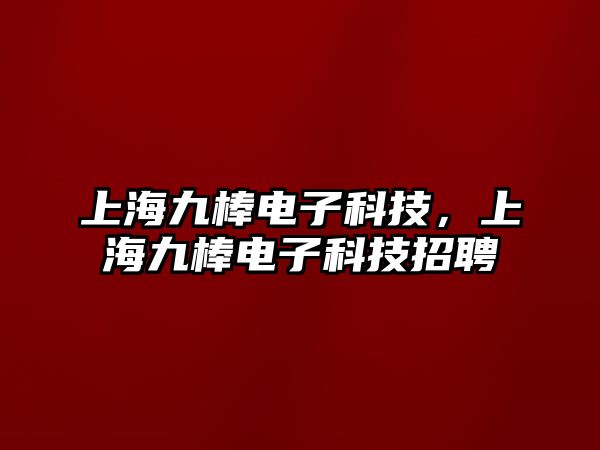 上海九棒電子科技，上海九棒電子科技招聘