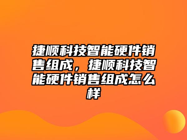 捷順科技智能硬件銷售組成，捷順科技智能硬件銷售組成怎么樣