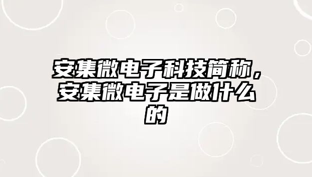 安集微電子科技簡稱，安集微電子是做什么的