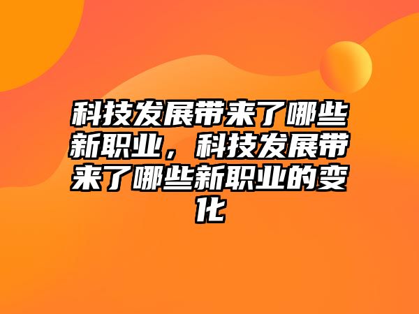 科技發(fā)展帶來了哪些新職業(yè)，科技發(fā)展帶來了哪些新職業(yè)的變化