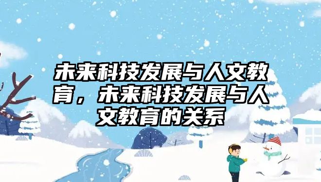 未來(lái)科技發(fā)展與人文教育，未來(lái)科技發(fā)展與人文教育的關(guān)系