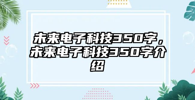 未來(lái)電子科技350字，未來(lái)電子科技350字介紹