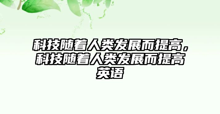 科技隨著人類發(fā)展而提高，科技隨著人類發(fā)展而提高英語