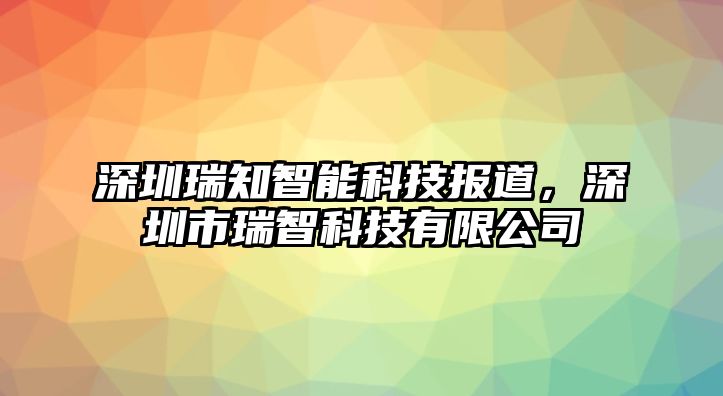 深圳瑞知智能科技報(bào)道，深圳市瑞智科技有限公司