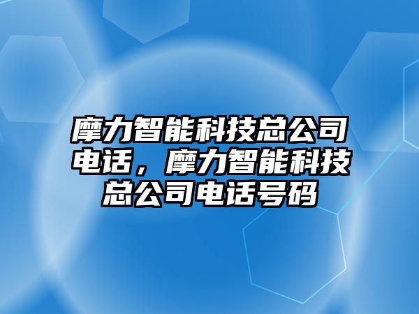 摩力智能科技總公司電話，摩力智能科技總公司電話號(hào)碼