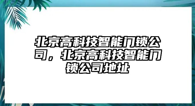 北京高科技智能門鎖公司，北京高科技智能門鎖公司地址