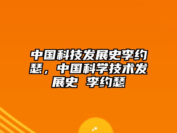 中國(guó)科技發(fā)展史李約瑟，中國(guó)科學(xué)技術(shù)發(fā)展史 李約瑟