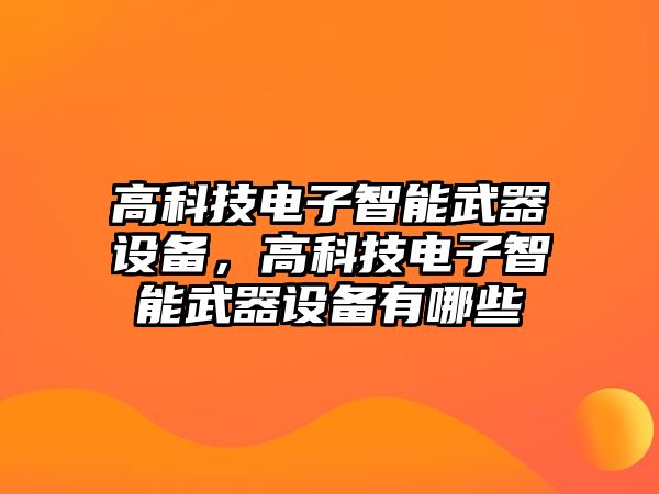 高科技電子智能武器設備，高科技電子智能武器設備有哪些