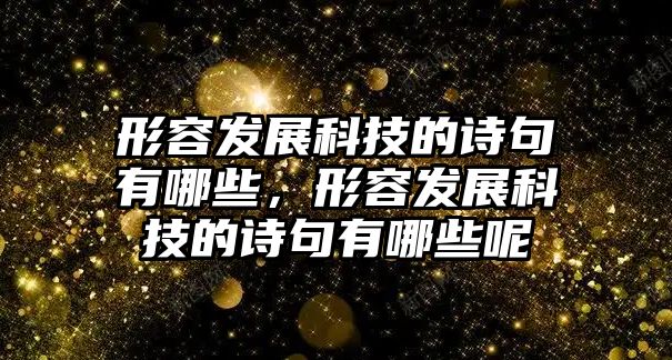 形容發(fā)展科技的詩句有哪些，形容發(fā)展科技的詩句有哪些呢