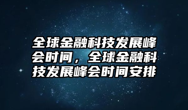 全球金融科技發(fā)展峰會時間，全球金融科技發(fā)展峰會時間安排