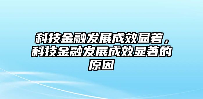 科技金融發(fā)展成效顯著，科技金融發(fā)展成效顯著的原因