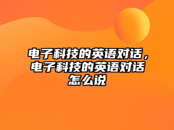 電子科技的英語對話，電子科技的英語對話怎么說