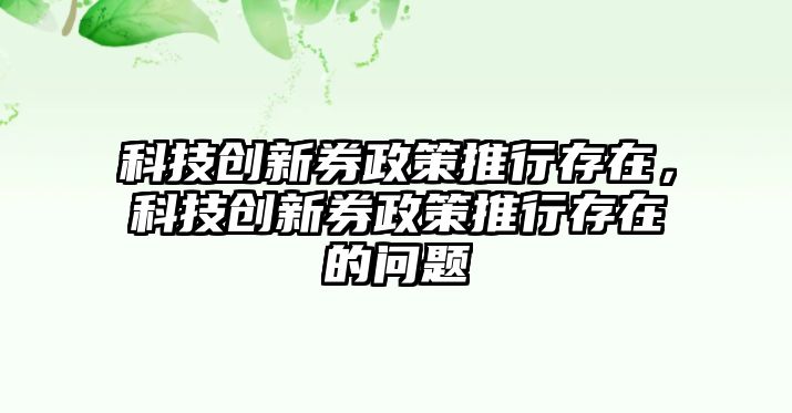 科技創(chuàng)新券政策推行存在，科技創(chuàng)新券政策推行存在的問題