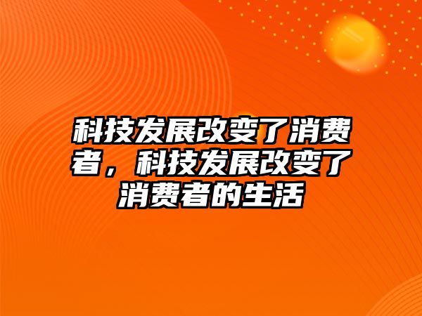 科技發(fā)展改變了消費(fèi)者，科技發(fā)展改變了消費(fèi)者的生活