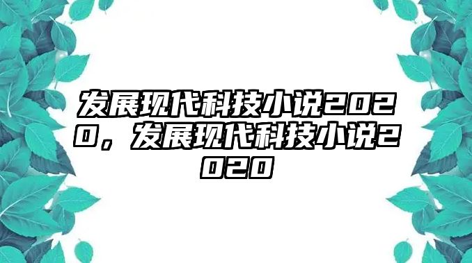 發(fā)展現(xiàn)代科技小說2020，發(fā)展現(xiàn)代科技小說2020